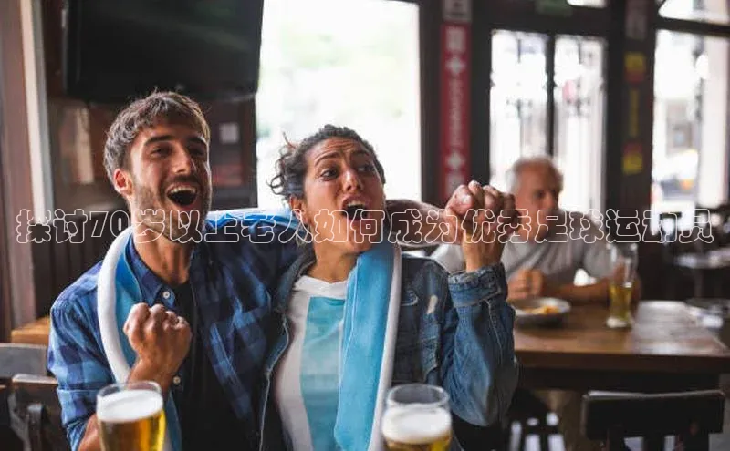 伟德bevictor中文版字节跳动探讨70岁以上老人如何成为优秀足球运动员