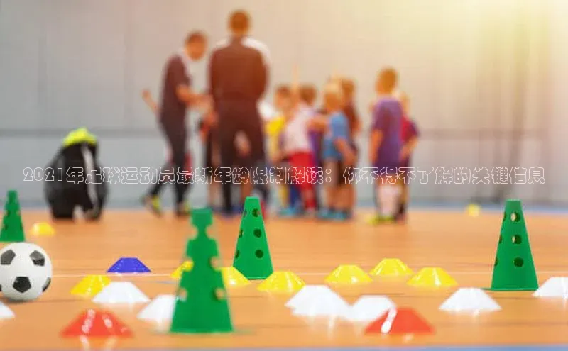 伟德国际官网登录入口百度游戏开放平台2021年足球运动员最新年龄限制解读：你不得不了解的关键信息