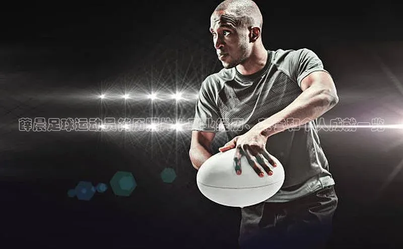 BETVLCTOR伟德入口阿里尔公司薛晨足球运动员简历照片 | 职业经历、荣誉和个人成就一览