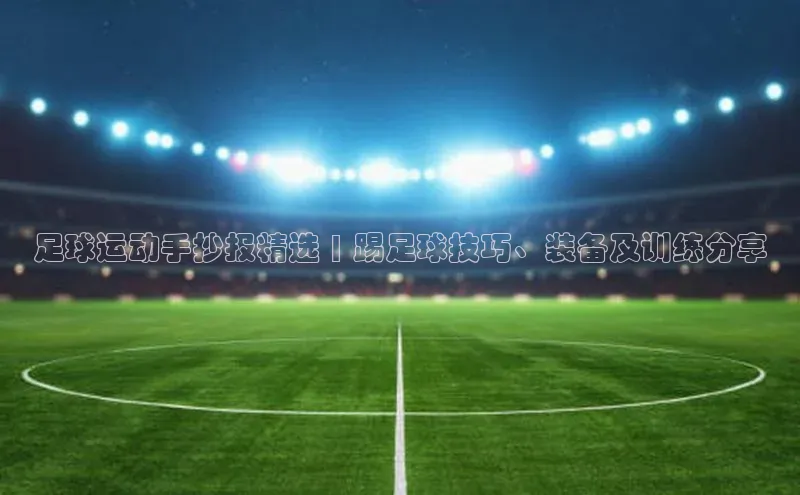 伟德BETVLCTOR网页版58同城足球运动手抄报精选 | 踢足球技巧、装备及训练分享