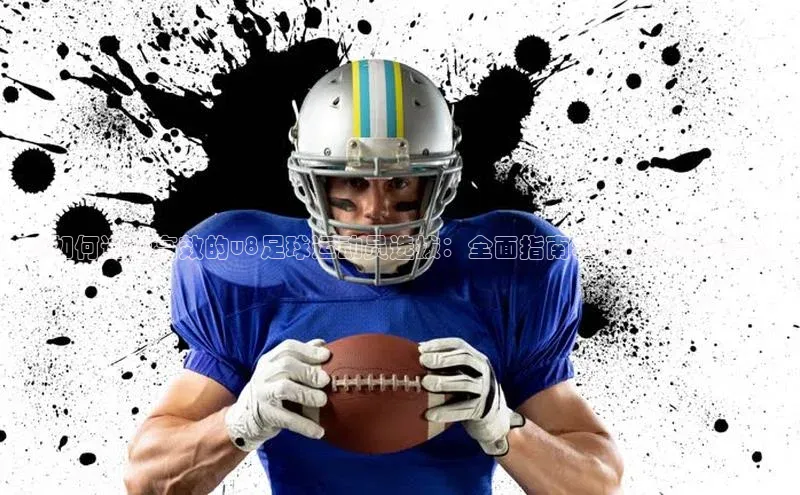 BETVlCTOR网页版网易《如何进行高效的u8足球运动员选拔：全面指南和实用技巧分享》