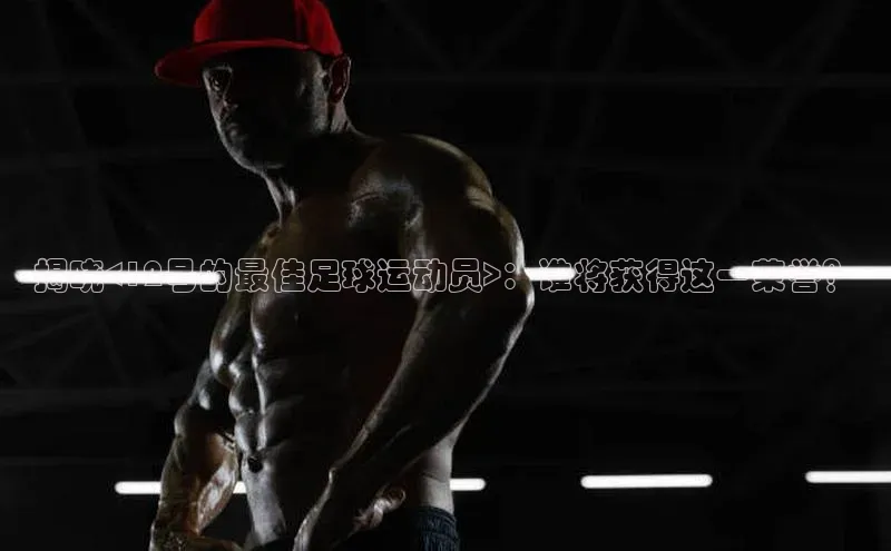 BV伟德国际官方网站路畅科技揭晓<12号的最佳足球运动员>：谁将获得这一荣誉？