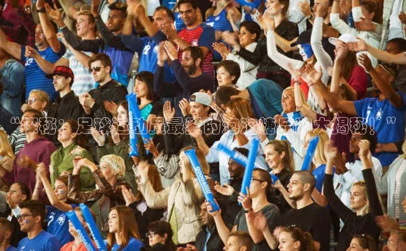 伟德国际手机1946蓝色光标“探秘：足球运动员最爱的泡泡糖品牌大揭秘！”