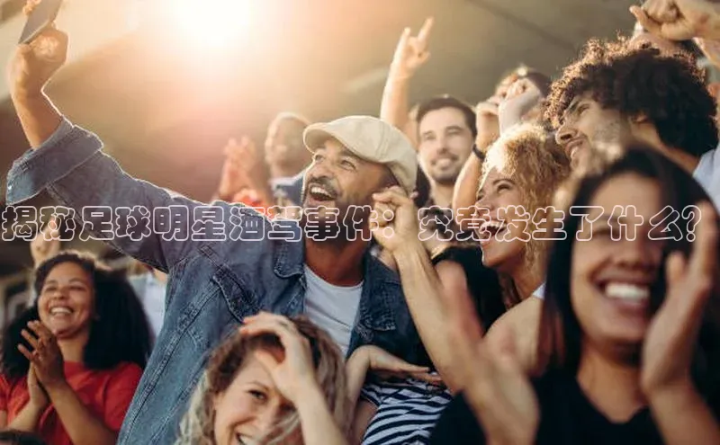 bv1946伟德官网极氪智能科技揭秘足球明星酒驾事件：究竟发生了什么？