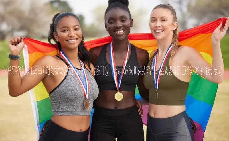 伟德BETVLCTOR网页版天键股份足球明星跳崖惊险一刻！视频曝光揭秘事件始末！