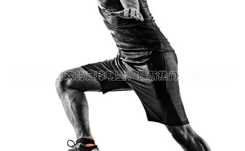 BETVLCTOR伟德官网下载1946百度学术“揭秘C罗喜欢的足球明星，最新热门猜测揭晓！”