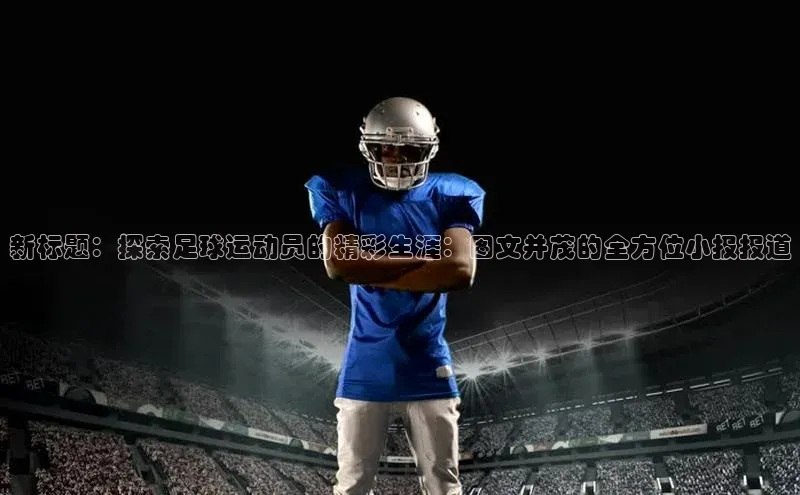 伟德bv国际体育百度智能云新标题：探索足球运动员的精彩生涯：图文并茂的全方位小报报道