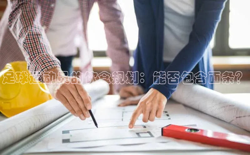 伟德国际1946bv官网百度信誉足球运动员的饮食规划：能否包含面条？