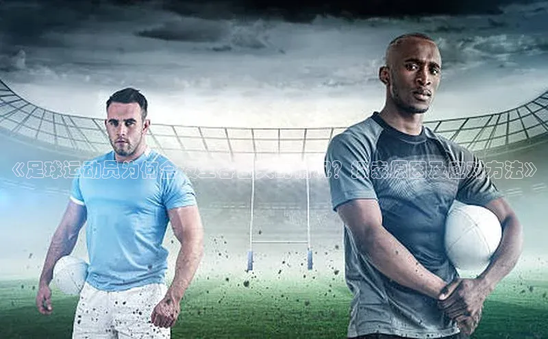 伟德betvlctor下载文心一言《足球运动员为何会发生吞舌头的情况？探索原因及应对方法》