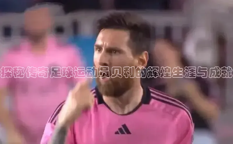 伟德bv1946官网首页百度翻译App探秘传奇足球运动员贝利的辉煌生涯与成就