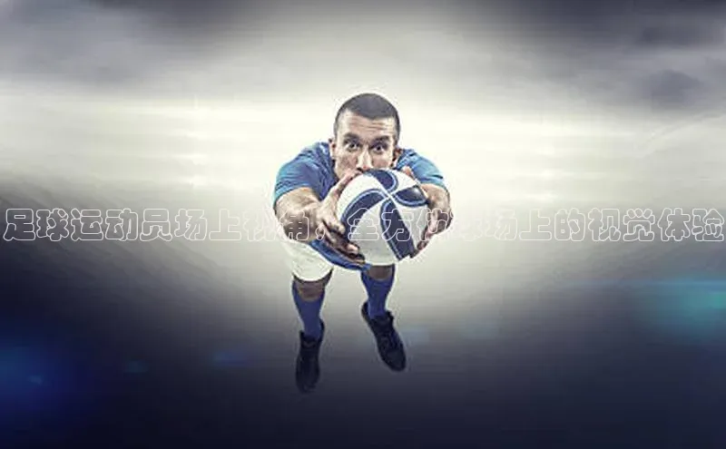 伟德国际手机1946挪威主权基金足球运动员场上视角，全方位球场上的视觉体验