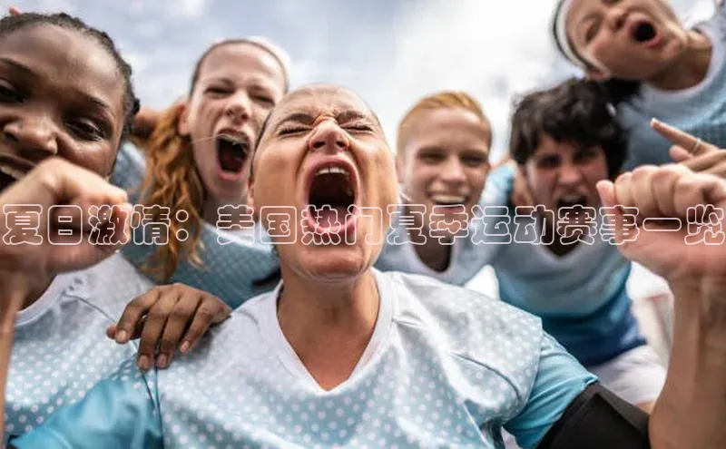 伟德BETVLCTOR网页版58同城夏日激情：美国热门夏季运动赛事一览