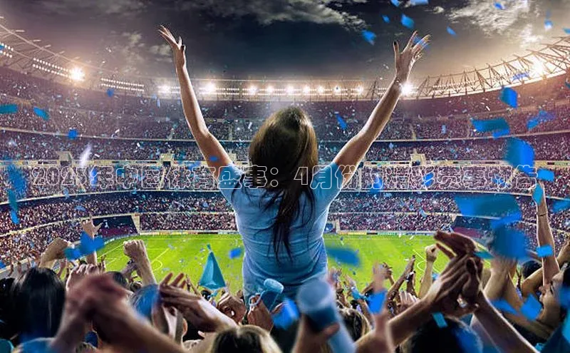 伟德betvlctor体育集团梯哥哥科技2023年中国体育盛事：4月份的精彩赛事预告