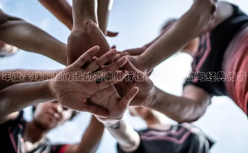 伟德bevictor中文版江铃新能源年度全球最热门运动赛事排行榜：最新潮流与经典传奇