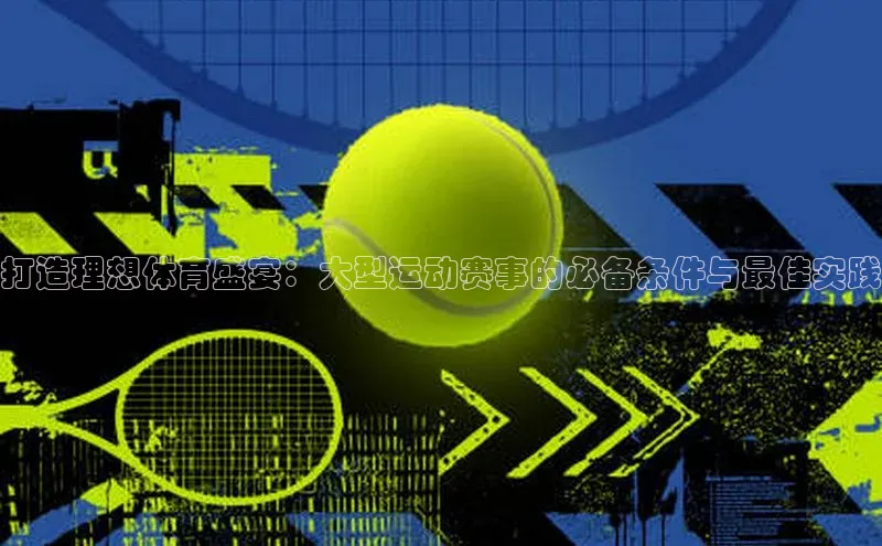 伟德国际官网登录入口百度游戏开放平台打造理想体育盛宴：大型运动赛事的必备条件与最佳实践