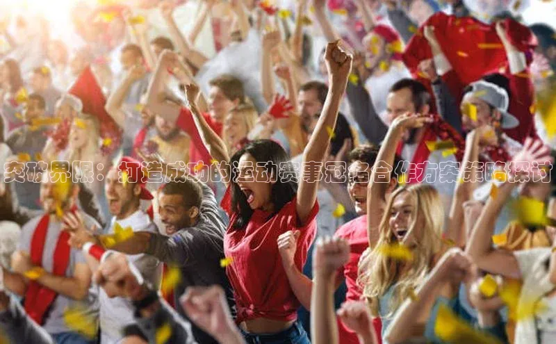 BETVlCTOR网页版网易突破界限：打造成功的运动赛事冠名合作方案策略探讨