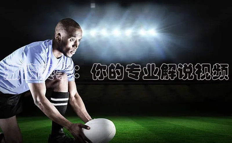 伟德BETVlCTOR1946官方网站京东激情赛事：你的专业解说视频