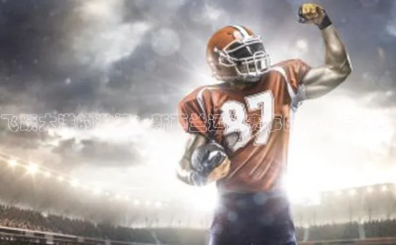 飞跃大洋的激情：新西兰运动赛事的魅力与传统