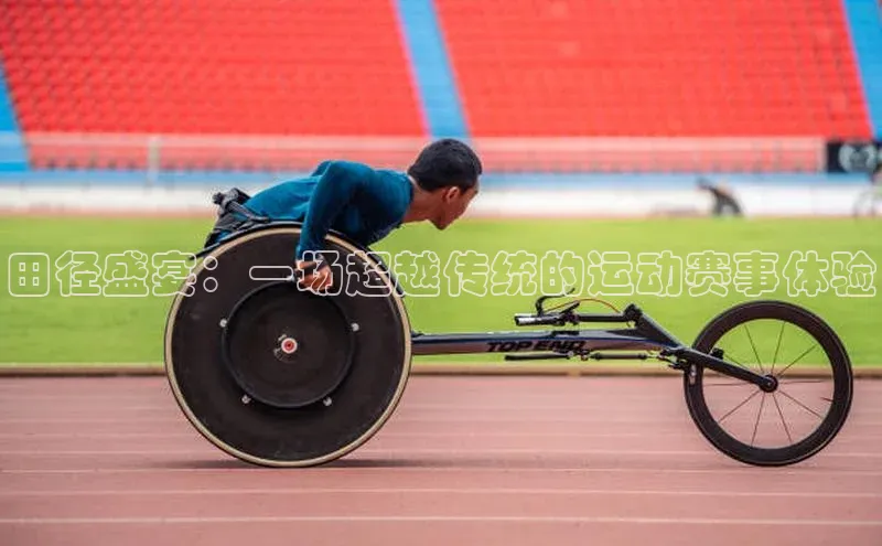 田径盛宴：一场超越传统的运动赛事体验