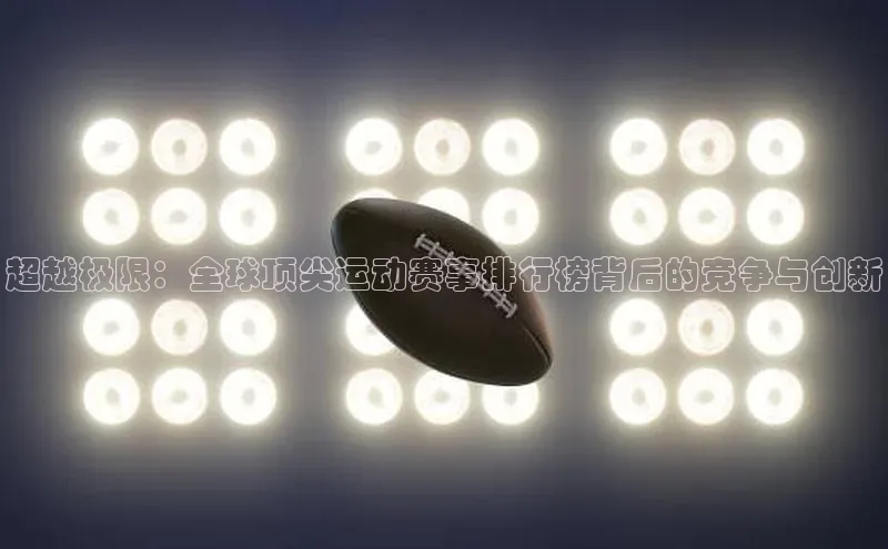 超越极限：全球顶尖运动赛事排行榜背后的竞争与创新