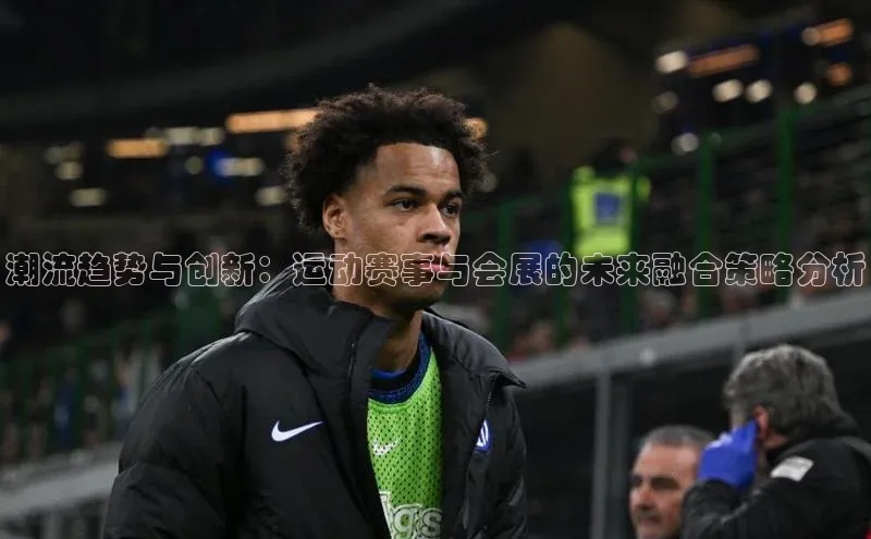 潮流趋势与创新：运动赛事与会展的未来融合策略分析