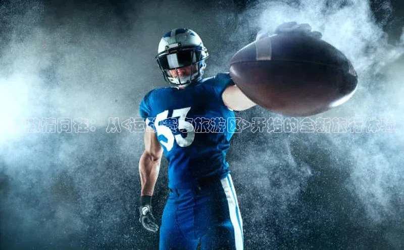 与激情同在：从<运动赛事旅游区>开始的全新旅行体验