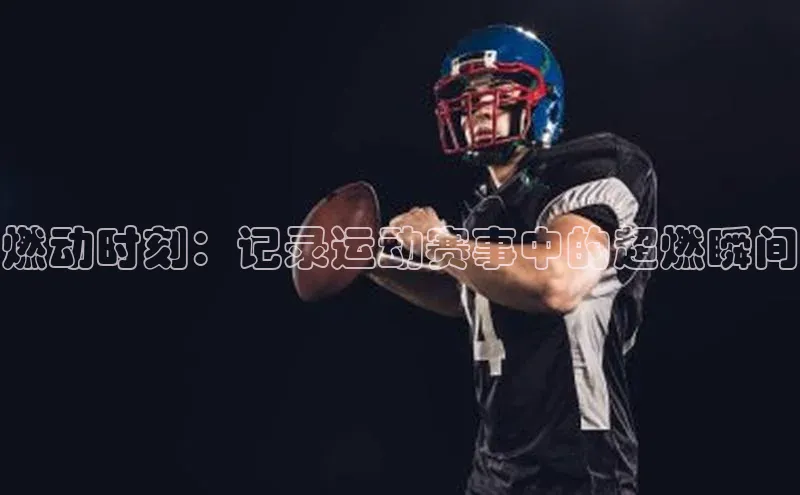 燃动时刻：记录运动赛事中的超燃瞬间
