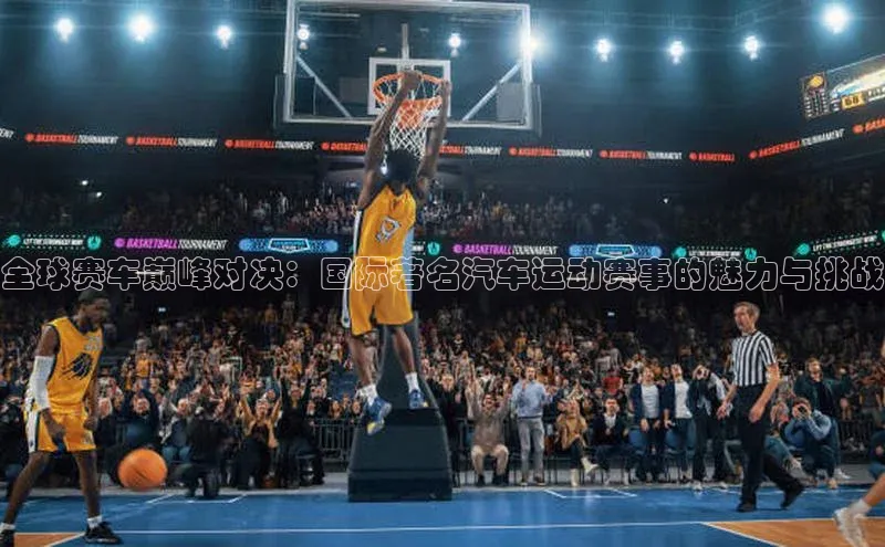 全球赛车巅峰对决：国际著名汽车运动赛事的魅力与挑战