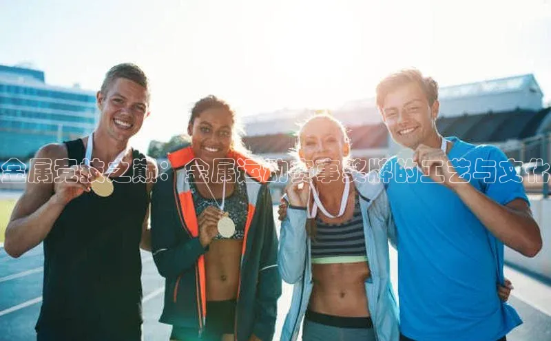 金属竞技之巅：金属运动赛事奖牌的工艺与文化