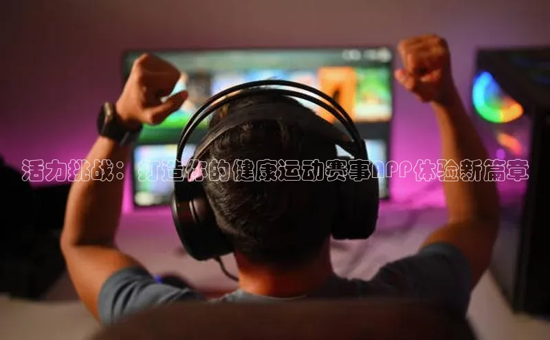 活力挑战：打造你的健康运动赛事APP体验新篇章