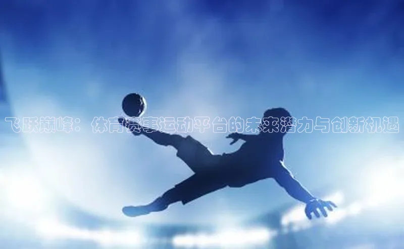 飞跃巅峰：体育赛事运动平台的未来潜力与创新机遇