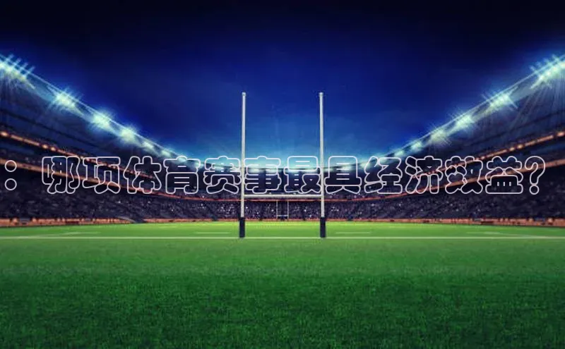 ：哪项体育赛事最具经济效益？