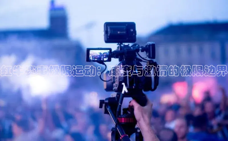 红牛赛事极限运动：速度与激情的极限边界