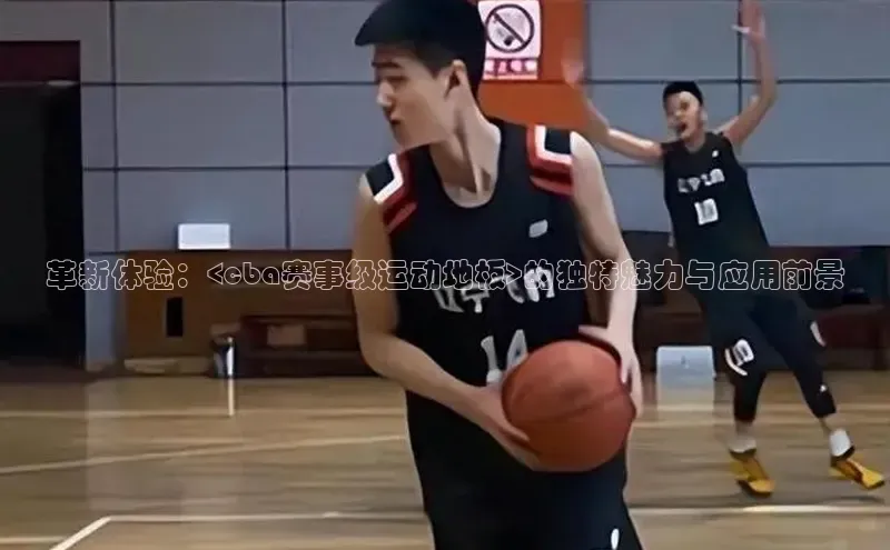 革新体验：<cba赛事级运动地板>的独特魅力与应用前景