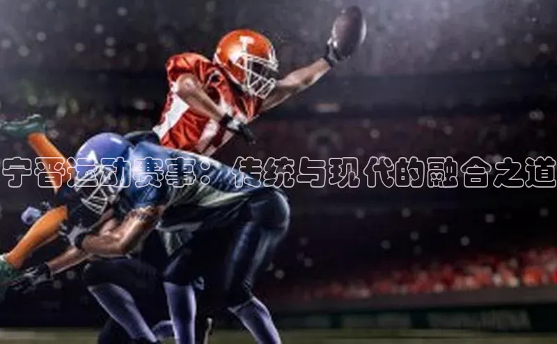 宁晋运动赛事：传统与现代的融合之道