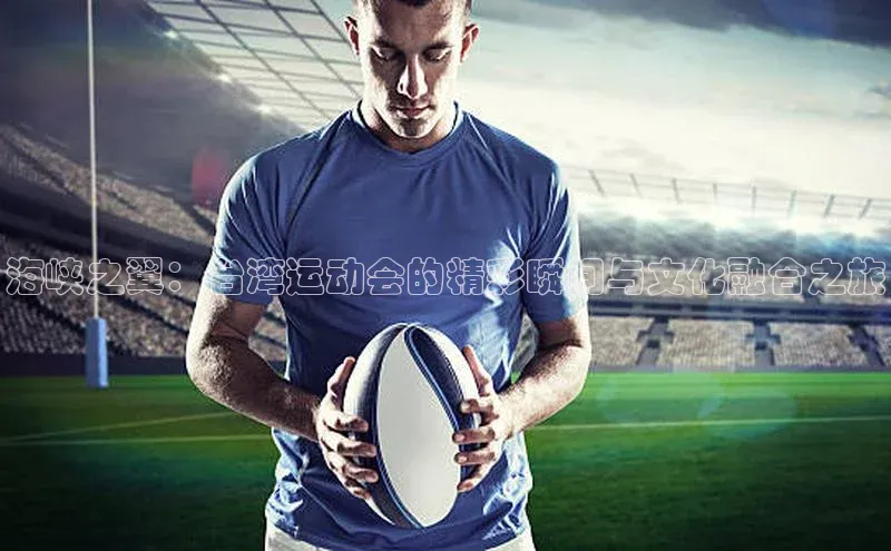 海峡之翼：台湾运动会的精彩瞬间与文化融合之旅