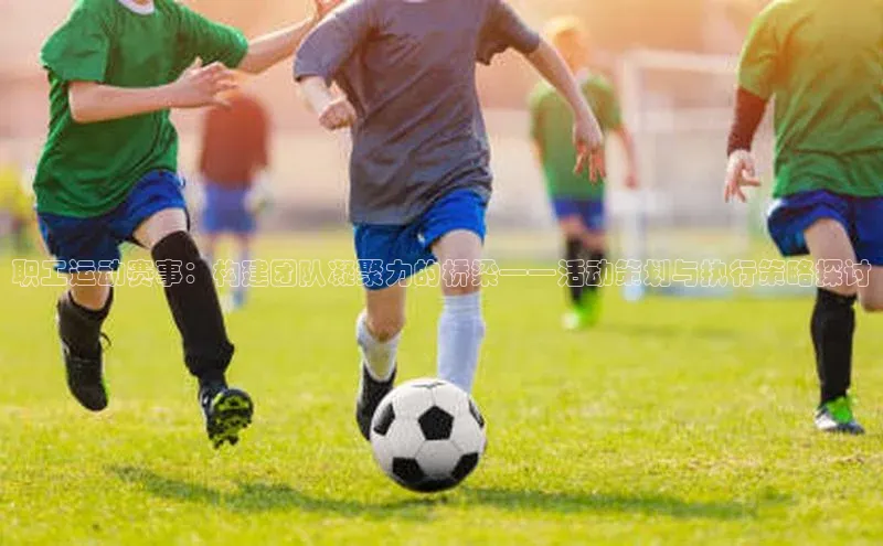 职工运动赛事：构建团队凝聚力的桥梁——活动策划与执行策略探讨