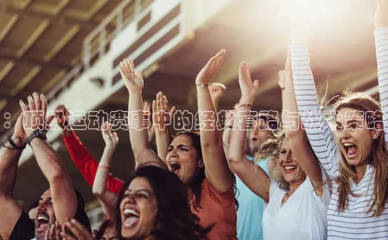 ：顶级运动赛事中的经典套路与战术策略