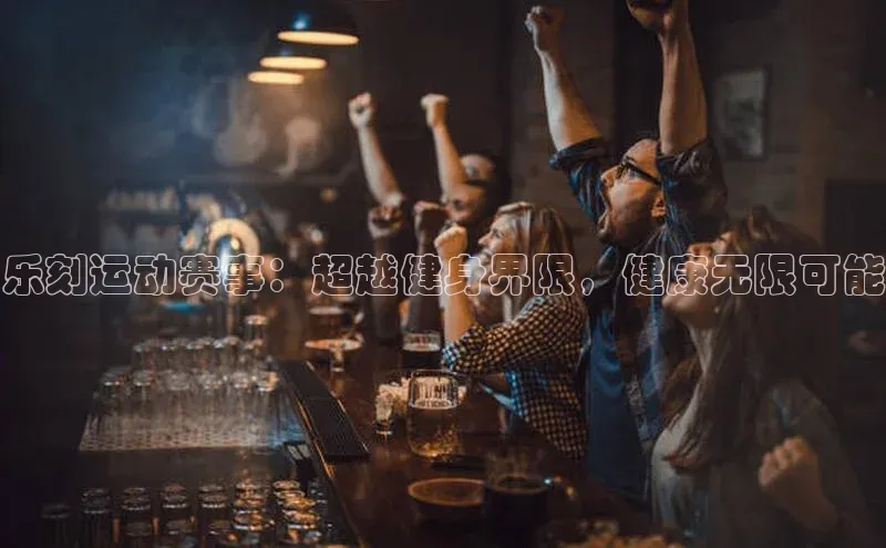 乐刻运动赛事：超越健身界限，健康无限可能