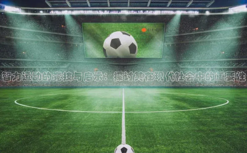 智力运动的竞技与启示：探讨其在现代社会中的重要性