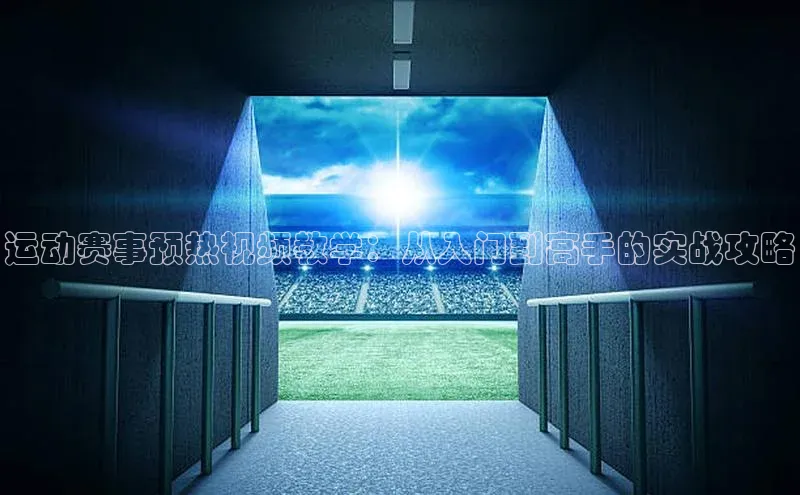 运动赛事预热视频教学：从入门到高手的实战攻略