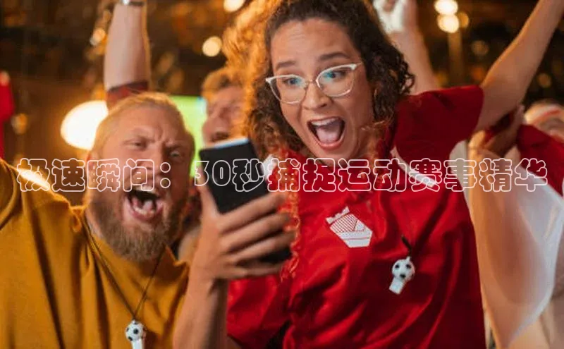 极速瞬间：30秒捕捉运动赛事精华