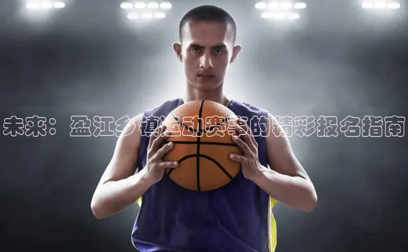 未来：盈江乡镇运动赛事的精彩报名指南