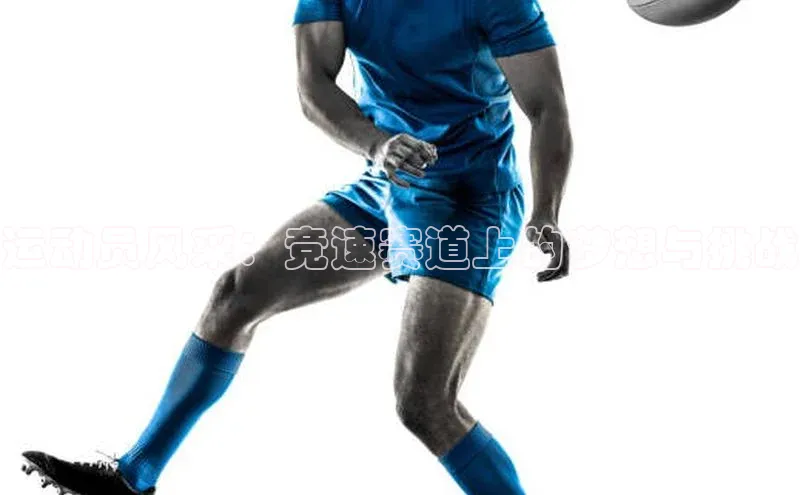 运动员风采：竞速赛道上的梦想与挑战