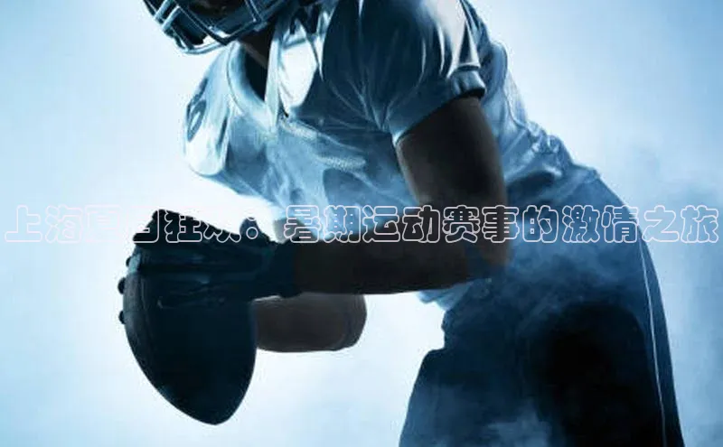 上海夏日狂欢：暑期运动赛事的激情之旅