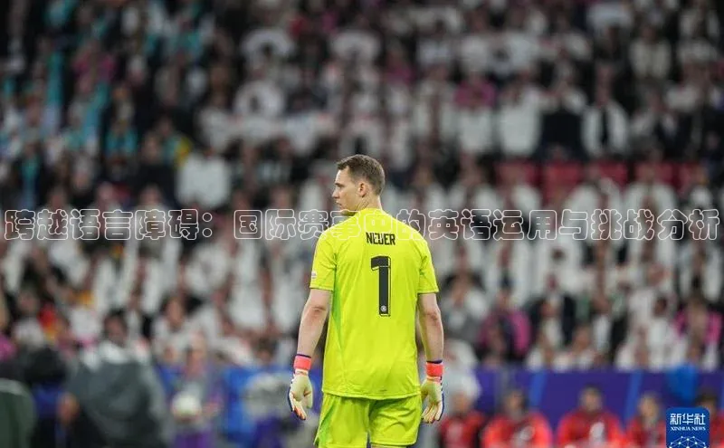 跨越语言障碍：国际赛事中的英语运用与挑战分析