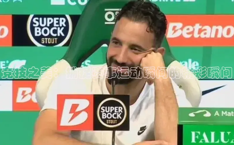 竞技之美：捕捉赛事运动瞬间的精彩瞬间