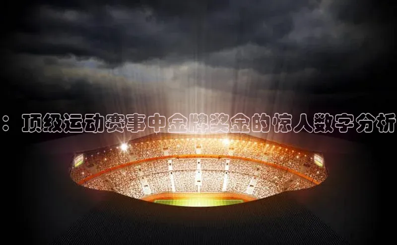 ：顶级运动赛事中金牌奖金的惊人数字分析