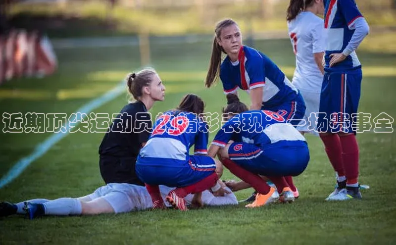 近期顶尖运动员的精彩表现：一场赛事全