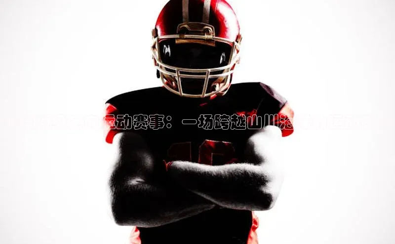 全球顶级定向运动赛事：一场跨越山川海洋的运动盛宴